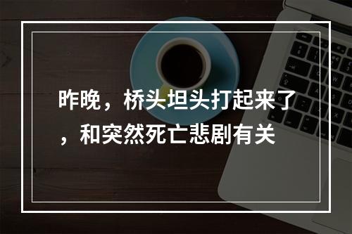 昨晚，桥头坦头打起来了，和突然死亡悲剧有关