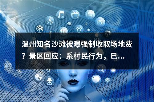 温州知名沙滩被曝强制收取场地费？景区回应：系村民行为，已要求整改
