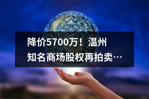 降价5700万！温州知名商场股权再拍卖…