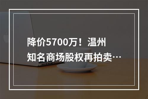 降价5700万！温州知名商场股权再拍卖…