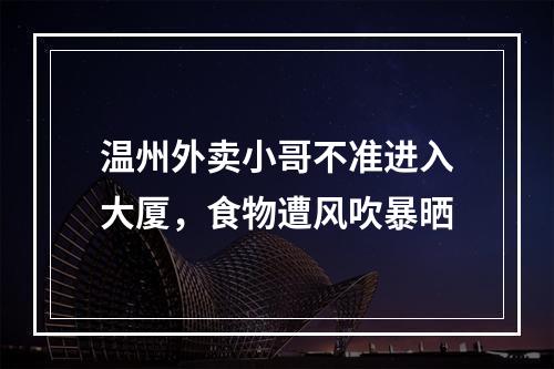 温州外卖小哥不准进入大厦，食物遭风吹暴晒