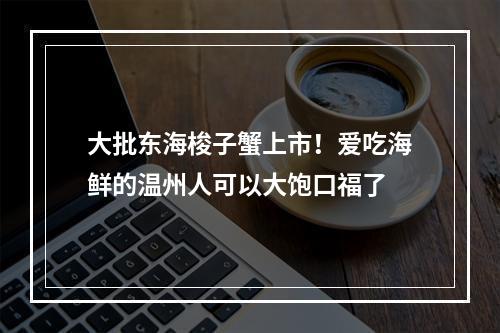 大批东海梭子蟹上市！爱吃海鲜的温州人可以大饱口福了