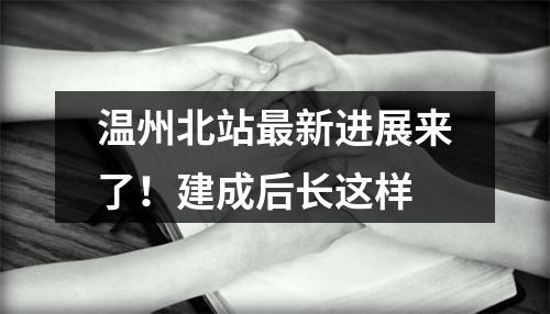 温州北站最新进展来了！建成后长这样