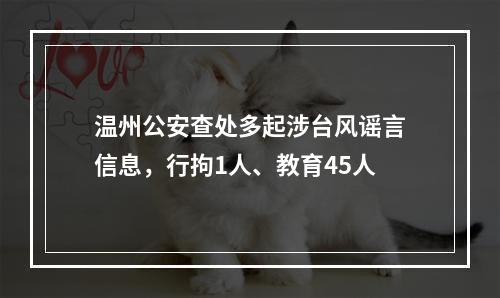 温州公安查处多起涉台风谣言信息，行拘1人、教育45人