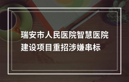 瑞安市人民医院智慧医院建设项目重招涉嫌串标