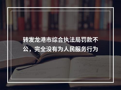转发龙港市综合执法局罚款不公，完全没有为人民服务行为