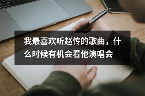 我最喜欢听赵传的歌曲，什么时候有机会看他演唱会