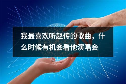 我最喜欢听赵传的歌曲，什么时候有机会看他演唱会