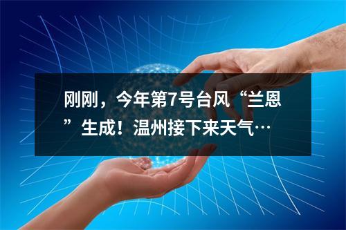 刚刚，今年第7号台风“兰恩”生成！温州接下来天气…