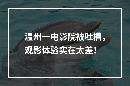 温州一电影院被吐槽，观影体验实在太差！