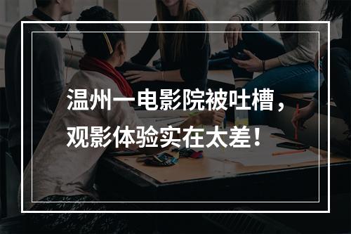 温州一电影院被吐槽，观影体验实在太差！