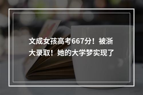 文成女孩高考667分！被浙大录取！她的大学梦实现了