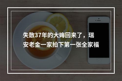 失散37年的大娒回来了，瑞安老金一家拍下第一张全家福