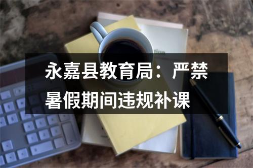 永嘉县教育局：严禁暑假期间违规补课