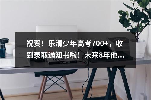 祝贺！乐清少年高考700+，收到录取通知书啦！未来8年他将……