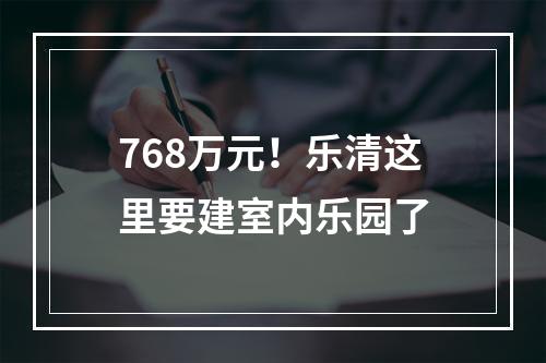768万元！乐清这里要建室内乐园了