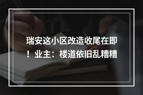 瑞安这小区改造收尾在即！业主：楼道依旧乱糟糟
