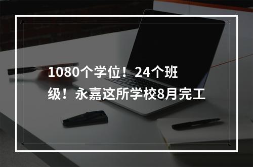 1080个学位！24个班级！永嘉这所学校8月完工