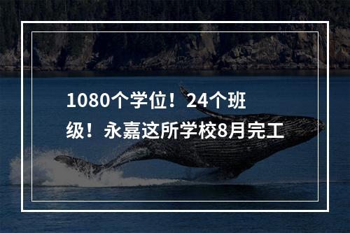 1080个学位！24个班级！永嘉这所学校8月完工