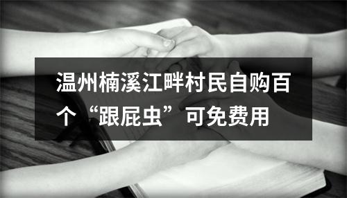 温州楠溪江畔村民自购百个“跟屁虫”可免费用