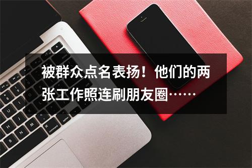 被群众点名表扬！他们的两张工作照连刷朋友圈……