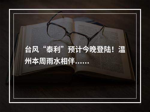 台风“泰利”预计今晚登陆！温州本周雨水相伴......