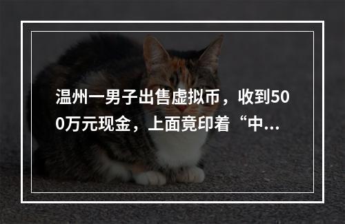 温州一男子出售虚拟币，收到500万元现金，上面竟印着“中国魔法银行”……