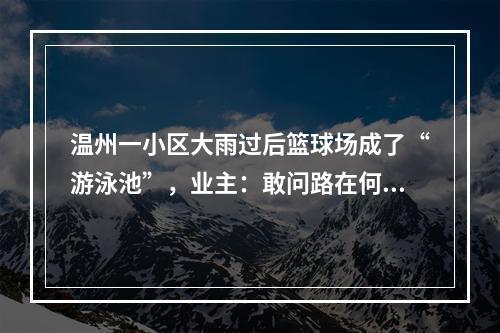 温州一小区大雨过后篮球场成了“游泳池”，业主：敢问路在何方？属地社区：抓紧办！