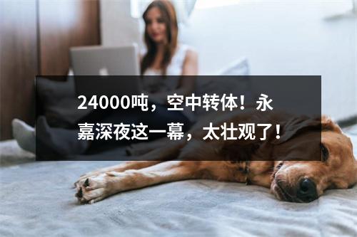 24000吨，空中转体！永嘉深夜这一幕，太壮观了！