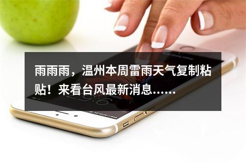 雨雨雨，温州本周雷雨天气复制粘贴！来看台风最新消息......
