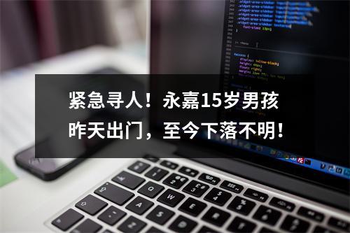 紧急寻人！永嘉15岁男孩昨天出门，至今下落不明！