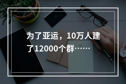 为了亚运，10万人建了12000个群……