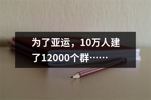 为了亚运，10万人建了12000个群……