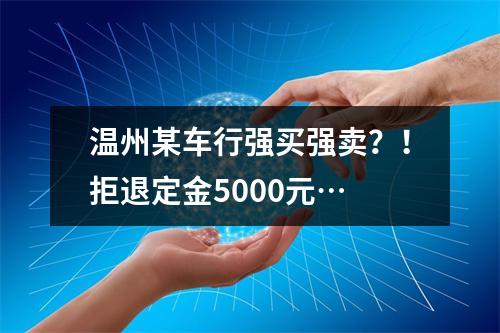 温州某车行强买强卖？！拒退定金5000元…