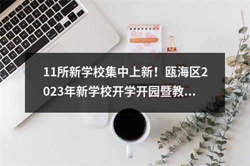 11所新学校集中上新！瓯海区2023年新学校开学开园暨教育合作项目签约仪式举行
