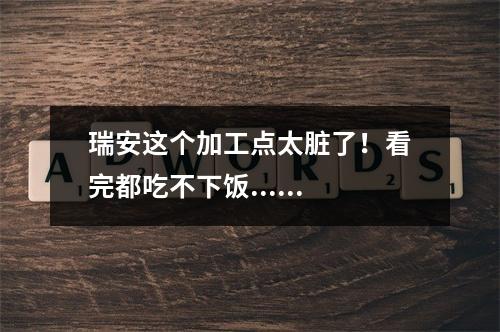 瑞安这个加工点太脏了！看完都吃不下饭......
