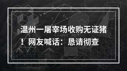 温州一屠宰场收购无证猪！网友喊话：恳请彻查