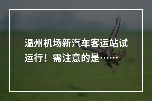温州机场新汽车客运站试运行！需注意的是……