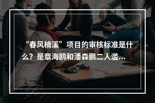 “春风楠溪”项目的审核标准是什么？是章海鸥和潘森鹏二人滥用职权还是结党营私？