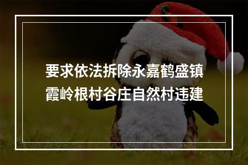 要求依法拆除永嘉鹤盛镇霞岭根村谷庄自然村违建