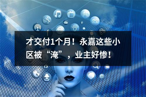 才交付1个月！永嘉这些小区被“淹”，业主好惨！