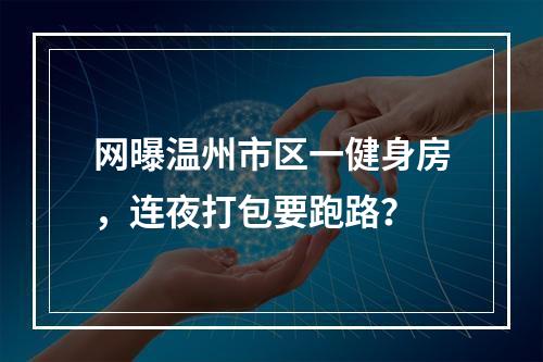 网曝温州市区一健身房，连夜打包要跑路？