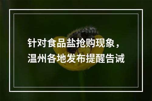 针对食品盐抢购现象，温州各地发布提醒告诫