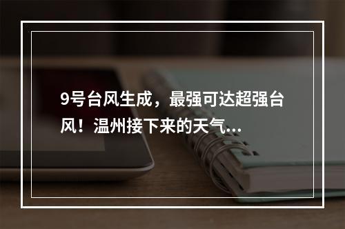 9号台风生成，最强可达超强台风！温州接下来的天气...