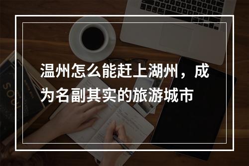 温州怎么能赶上湖州，成为名副其实的旅游城市