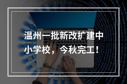 温州一批新改扩建中小学校，今秋完工！