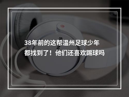 38年前的这帮温州足球少年都找到了！他们还喜欢踢球吗