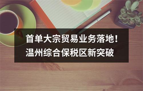 首单大宗贸易业务落地！温州综合保税区新突破