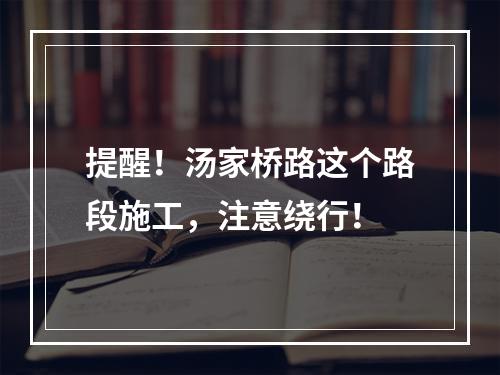 提醒！汤家桥路这个路段施工，注意绕行！