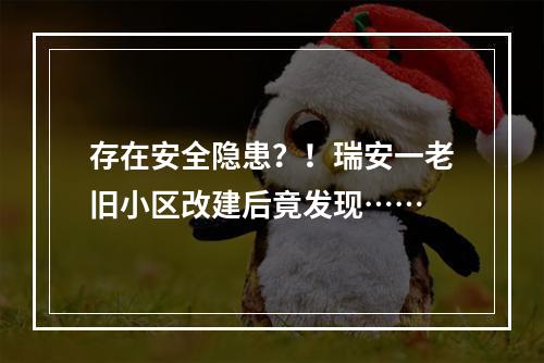 存在安全隐患？！瑞安一老旧小区改建后竟发现……